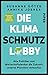 Die Klimaschmutzlobby: Wie Politiker und Wirtschaftslenker die Zukunft unseres Planeten verkaufen