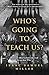 Who's Going to Teach Us?