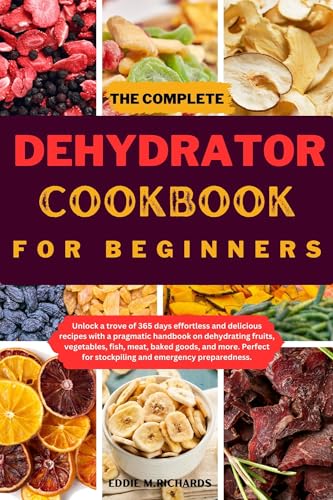 THE COMPLETE DEHYDRATOR COOKBOOK FOR BEGINNERS: Unlock a trove of 365 days effortless and delicious recipes with a pragmatic handbook on dehydrating fruits, ... Nutritious Recipes for a Healthier You.) (Kindle Edition)