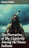 The Narrative of My Captivity Among the Sioux Indians: Enriched edition. With a Brief Account of General Sully's Indian Expedition in 1864