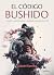 EL CÓDIGO BUSHIDO. Consejos y enseñanzas de los mejores samuráis de Japón