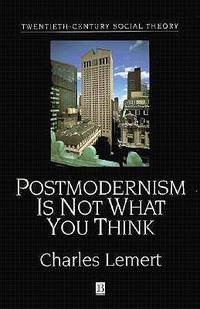 Postmodernism is Not What You Think (Twentieth Century Social Theory)