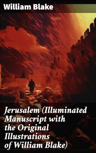 Jerusalem (Illuminated Manuscript with the Original Illustrations of William Blake): Enriched edition. Visions of Divine Light and Rebel Spirits