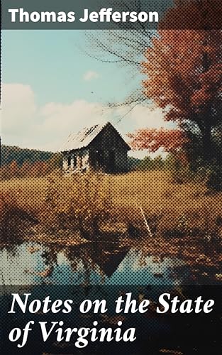 Notes on the State of Virginia: Enriched edition. A Compilation of Data About the State's Natural Resources, Economy and the Nature of the Good Society