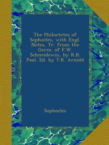 The Philoctetes of Sophocles, with Engl. Notes, Tr. from the Germ. of F.W. Schneidewin, by R.B. Paul. Ed. by T.K. Arnold
