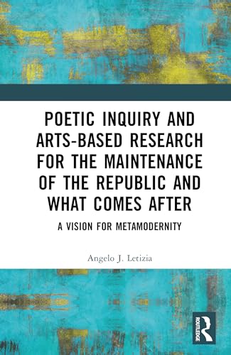 Poetic Inquiry and Arts-Based Research for the Maintenance of the Republic and What Comes After: A Vision for Metamodernity (Kindle Edition)