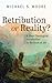 Retribution or Reality? by Michael S Moore
