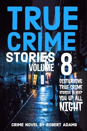 True Crime Stories: VOLUME 8 : A collection of fascinating facts and disturbing details about infamous serial killers and their horrific crimes (True Crime Stories by Robert Adams)