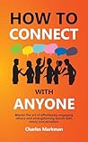 How to Connect with Anyone: Master the Art of Effortlessly Engaging Others and Strengthening Bonds with Every Conversation