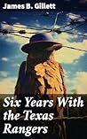 Six Years With the Texas Rangers: Enriched edition. A firsthand account of law enforcement on the Texas frontier Six Years With the Texas Rangers: Enriched edition. A firsthand account of law enforcement on the Texas frontier