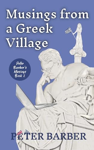 Musings from a Greek Village: Peter Barber's Musings (Kindle Edition)