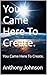 YOU CAME HERE TO CREATE.: Y...