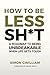 How To Be Less Sh*t: A roadmap to being unbreakable when life gets tough