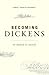 Becoming Dickens: The Invention of a Novelist