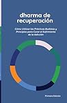 Dharma de Recuperación: Cómo utilizar las prácticas y principios budistas para sanar el sufrimiento de la adicción (Spanish Edition)