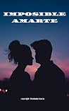 IMPOSIBLE AMARTE: IMPOSIBLE AMARTE (Spanish Edition) IMPOSIBLE AMARTE: IMPOSIBLE AMARTE (Spanish Edition)