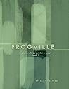 Frogville A Pictureless Picture Book, Book 1 Frogville A Pictureless Picture Book, Book 1