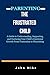PARENTING: THE FRUSTRATED CHILD: A Guide to Understanding, Supporting, and Nurturing Your Child's Emotional Growth From Frustration to Flourishing