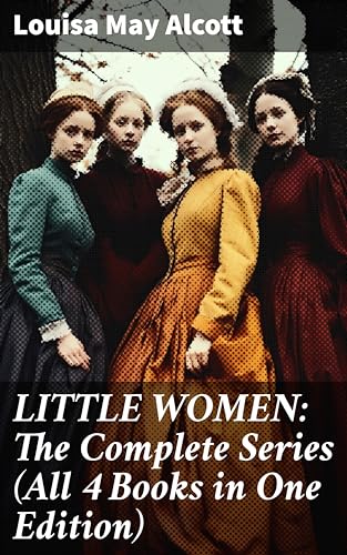 LITTLE WOMEN: The Complete Series (All 4 Books in One Edition): Enriched edition. Little Women, Good Wives, Little Men & Jo's Boys