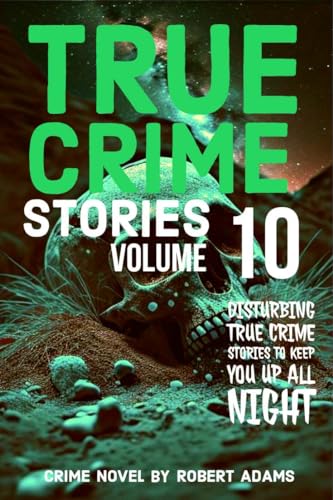 True Crime Stories: VOLUME 10: A collection of fascinating facts and disturbing details about infamous serial killers and their horrific crimes (True Crime Stories by Robert Adams)