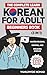 The Complete Learn Korean For Adult Beginners Book (3 in 1): Master Reading, Writing, And Speaking Korean With This Simple 3 Step Process