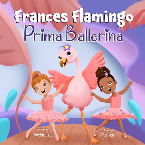 Frances Flamingo: Prima Ballerina: A Children's Picture Book About Dance, Friendship, and Kindness for Kids Ages 4-8 (The Adventures of Frances Flamingo)