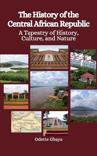 The History of the Central African Republic: A Tapestry of History, Culture, and Nature (Kindle Edition)