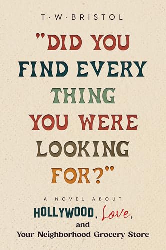 "Did You Find Every Thing You Were Looking For?": A Novel About Hollywood, Love, and Your Neighborhood Grocery Store (Kindle Edition)