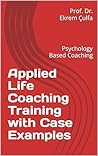 Applied Life Coaching Training with Case Examples: Psychology Based Coaching (Coaching Series)