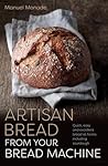 Artisan Bread from Your Bread Machine by Manuel Monade
