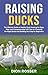 Raising Ducks: The Ultimate Guide to Healthy Duck Keeping for Eggs, Meat, and Companionship with Tips on Choosing the Right Breed and Building the Coop for Beginners (Raising Livestock)
