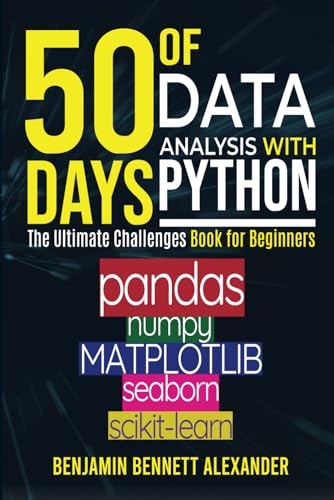 50 Days of Data Analysis with Python: The Ultimate Challenges Book for Beginners.: Hands-on Challenges with pandas, NumPy, Matplotlib, Sklearn and Seaborn (Paperback)
