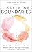 Mastering Boundaries: The Most Powerful Relationship Tool To Advance Self Love, Marriage, Friendships, Family, Dating And Beyond