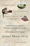 Magic Soup, Typing Monkeys, And Horny Aliens From Outer Space: The Patently Absurd Wholly Unsubstantiated and Extravagantly Failed Atheist Origin Myth