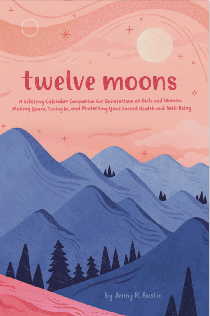 Twelve Moons: A Lifelong Calendar Companion for Generations of Girls and Women: Making Space, Tuning In, and Protecting Your Sacred Health and Well-Being
