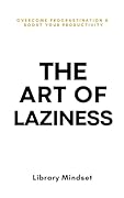 The Art of Laziness: Overcome Procrastination &amp; Improve Your Productivity 