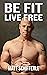 Be Fit, Live Free: A Fundamental Approach To Fitness Based On The Principles of Mother And Human Nature