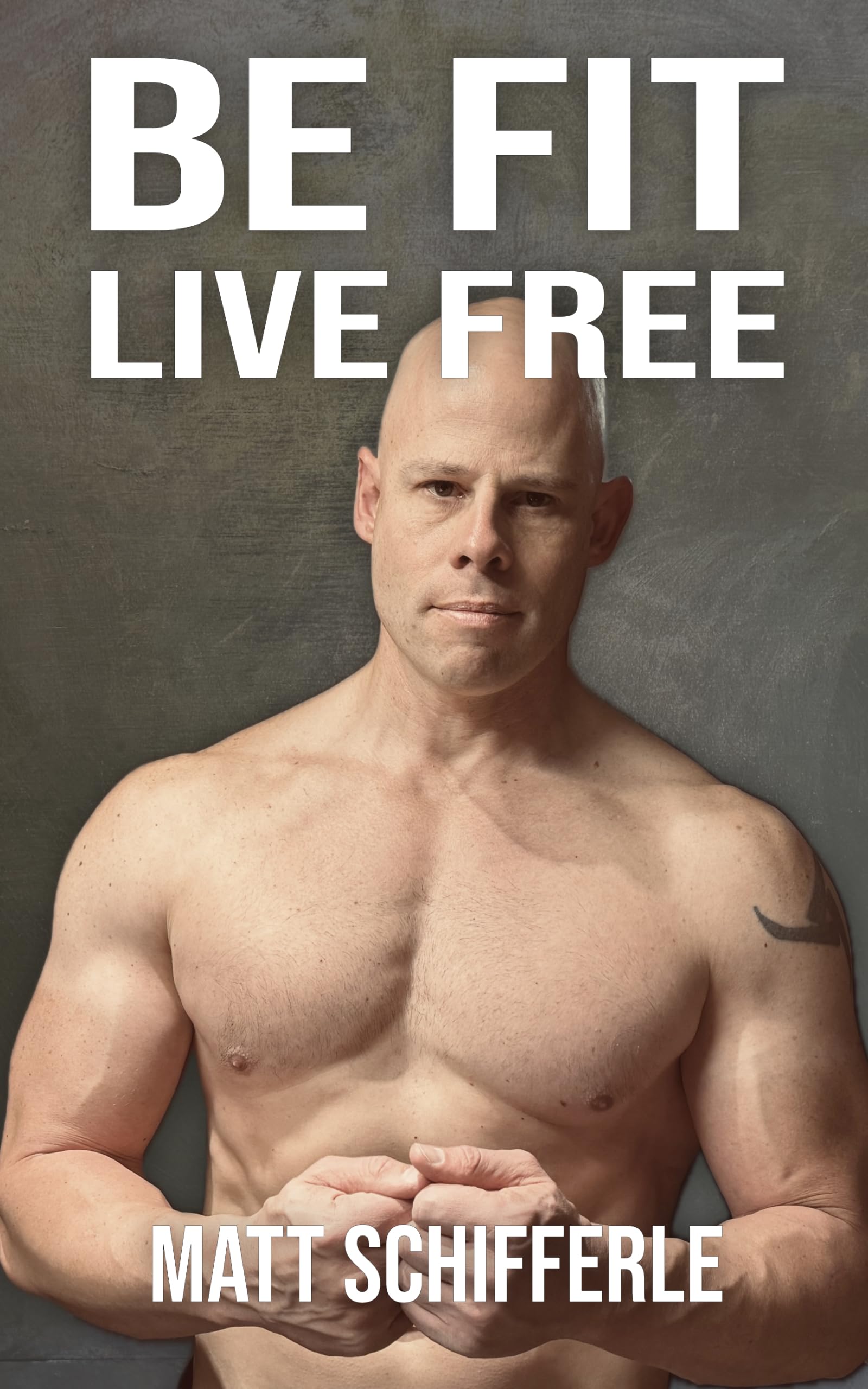 Be Fit, Live Free: A Fundamental Approach To Fitness Based On The Principles of Mother And Human Nature (Kindle Edition)