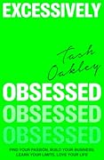Excessively Obsessed: Find your passion, build your business, learn your limits, love your life