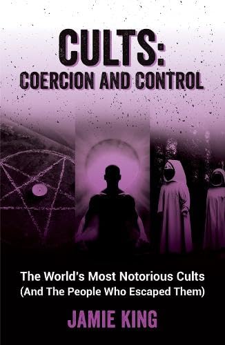 Cults: Coercion and Control: The World's Most Notorious Cults [And the People Who Escaped Them] (Paperback)