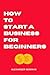 How to Start a Business for Beginners