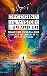 Decoding the Mystery of Life After Life by Joyce T.