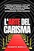 L'ARTE DEL CARISMA: Il metodo accessibile a tutti per esaltare il proprio fascino naturale, affermare la propria unicità e coltivare autorevolezza, stima e rispetto (Italian Edition)