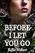 Before I Let You Go by Kellie Wallace Before I Let You Go by Kellie Wallace