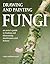 Drawing and Painting Fungi: An Artists Guide to Finding and Illustrating Mushrooms and Lichens