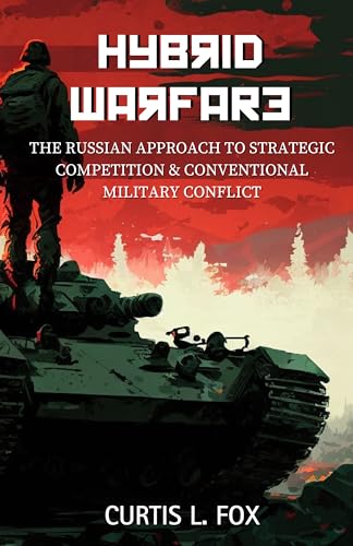 Hybrid Warfare: The Russian Approach to Strategic Competition & Conventional Military Conflict (Kindle Edition)