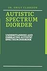 AUTISTIC SPECTRUM DISORDER: Understanding and Embracing Autistic Spectrum Disorder AUTISTIC SPECTRUM DISORDER: Understanding and Embracing Autistic Spectrum Disorder