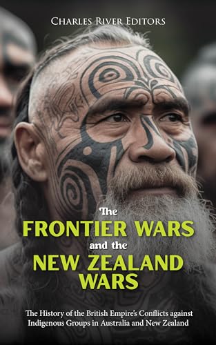The Frontier Wars and the New Zealand Wars: The History of the British Empire’s Conflicts against Indigenous Groups in Australia and New Zealand (Kindle Edition)