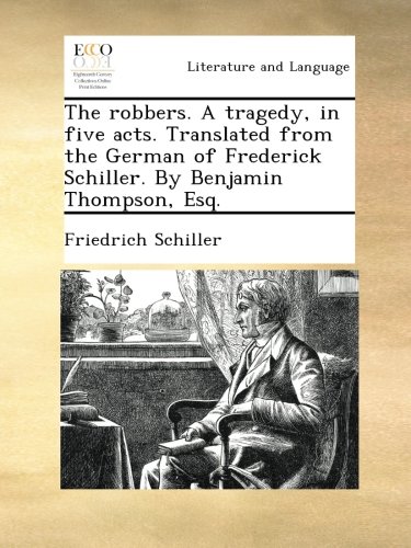 The robbers. A tragedy, in five acts. Translated from the German of Frederick Schiller. By Benjamin Thompson, Esq.