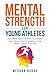 Mental Strength for Young Athletes: Epic mind Hacks to Train your Brain, Rise Above The Competition, And Win In Sports And Life
